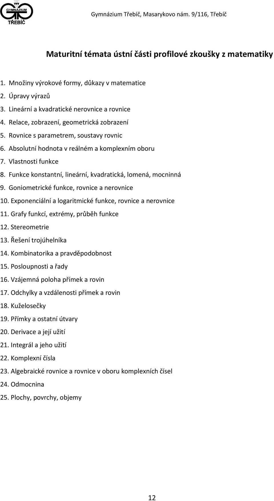 Funkce konstantní, lineární, kvadratická, lomená, mocninná 9. Goniometrické funkce, rovnice a nerovnice 10. Exponenciální a logaritmické funkce, rovnice a nerovnice 11.