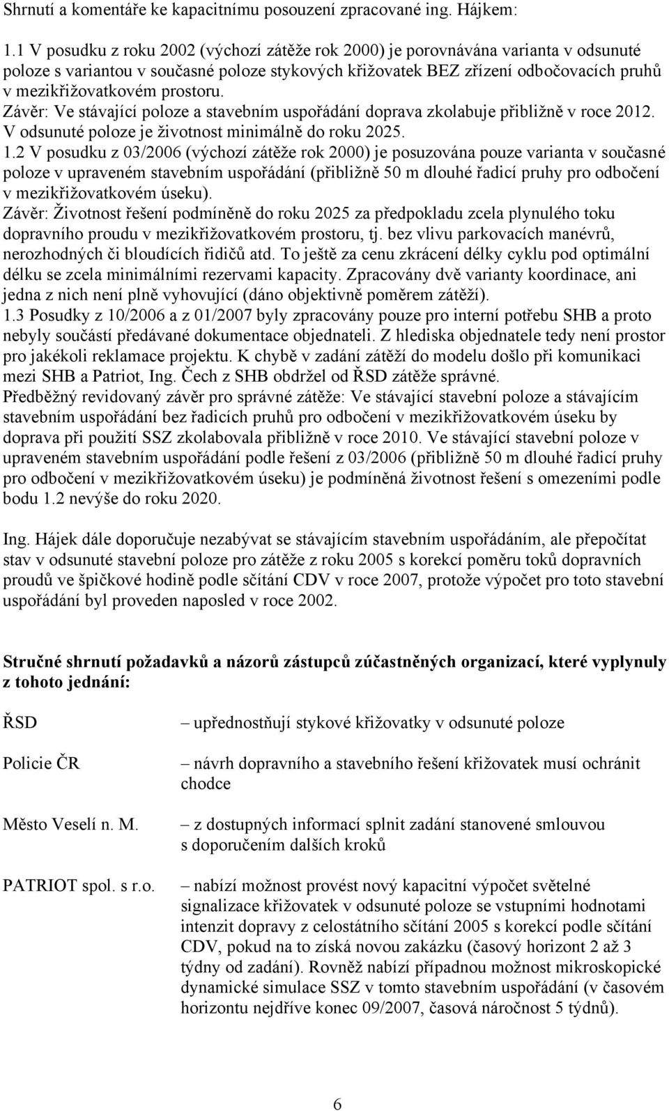 prostoru. Závěr: Ve stávající poloze a stavebním uspořádání doprava zkolabuje přibližně v roce 2012. V odsunuté poloze je životnost minimálně do roku 2025. 1.