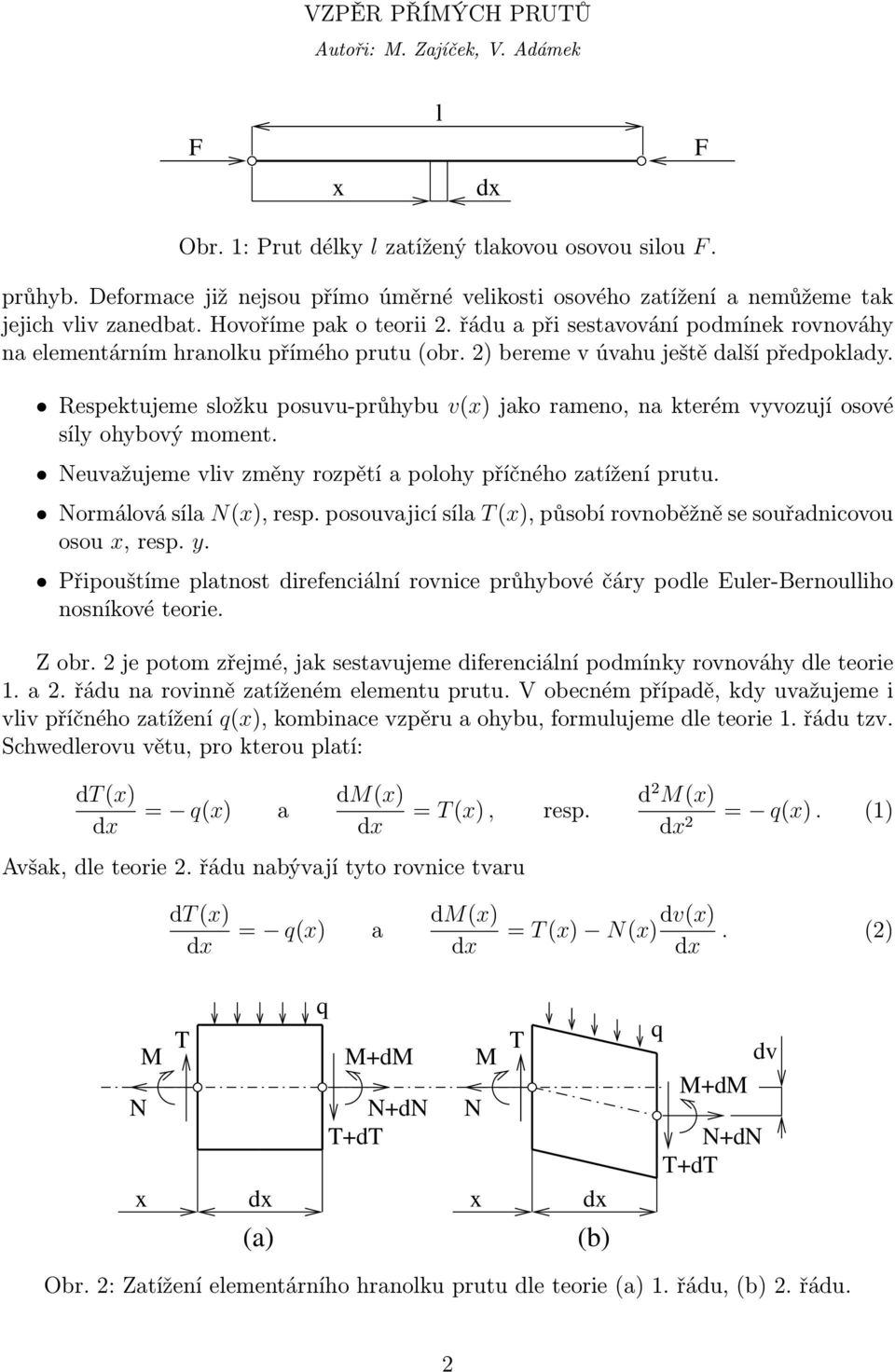 Respektujeme složku posuvu-průhybu v(x) jako rameno, na kterém vyvozují osové síly ohybový moment. Neuvažujeme vliv změny rozpětí a polohy příčného zatížení prutu. Normálová síla N(x), resp.