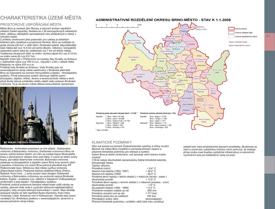 Z pohdu zhodnoní jeho potenciálu pro cyklisty je důžitým kriteriem jeho rozhlost a prostorová čnitost. Brno se rozkládá na 2 ploše zhruba 23 km z větší části v Brněnské kotlině.