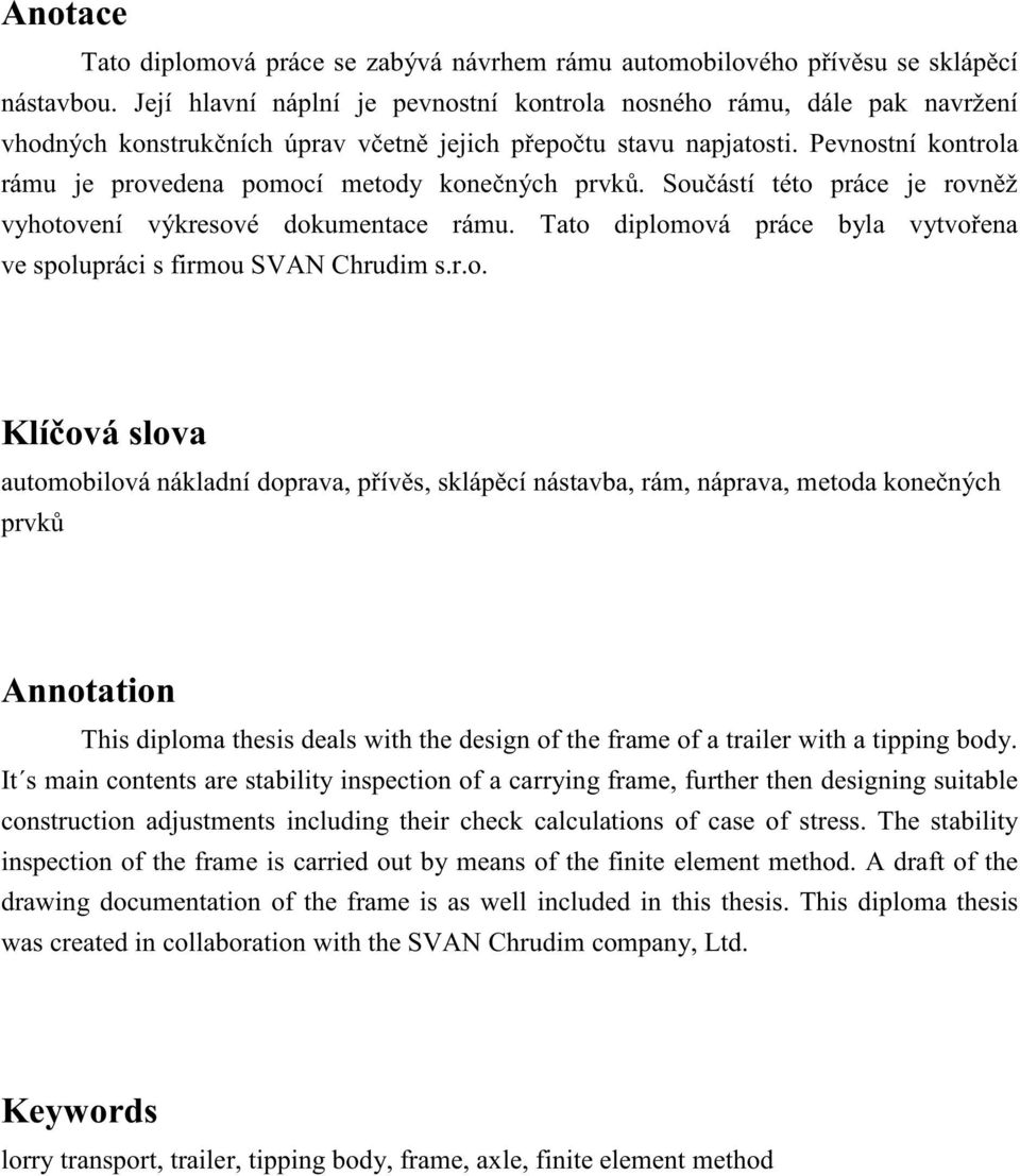 Pevnostní kontrola rámu je provedena pomocí metody kone ných prvk. Sou ástí této práce je rovn ž vyhotovení výkresové dokumentace rámu.