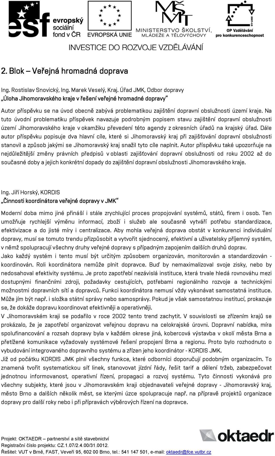 Na tuto úvodní problematiku příspěvek navazuje podrobným popisem stavu zajištění dopravní obslužnosti území Jihomoravského kraje v okamžiku převedení této agendy z okresních úřadů na krajský úřad.