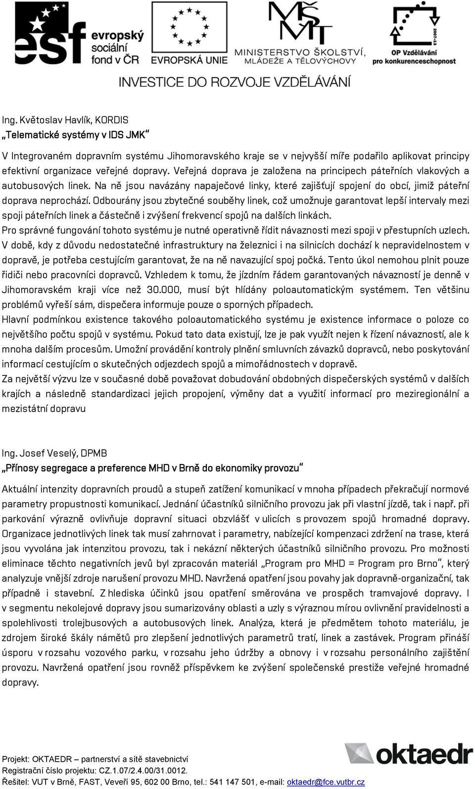 Odbourány jsou zbytečné souběhy linek, což umožnuje garantovat lepší intervaly mezi spoji páteřních linek a částečně i zvýšení frekvencí spojů na dalších linkách.