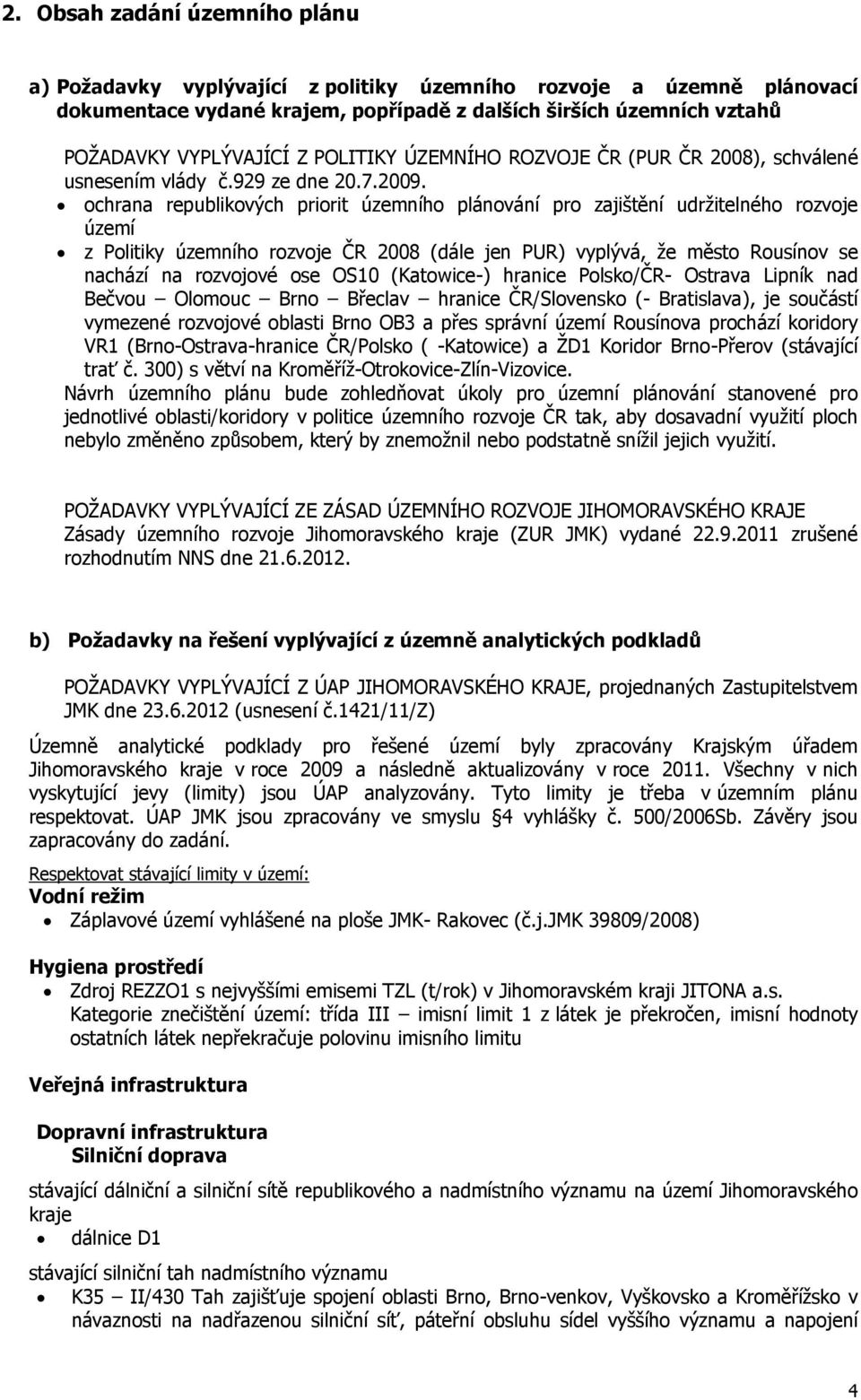 ochrana republikových priorit územního plánování pro zajištění udržitelného rozvoje území z Politiky územního rozvoje ČR 2008 (dále jen PUR) vyplývá, že město Rousínov se nachází na rozvojové ose