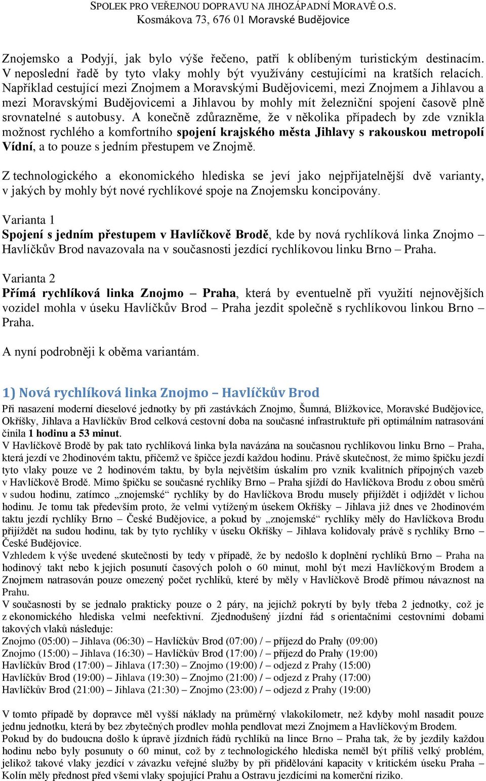 A konečně zdůrazněme, ţe v několika případech by zde vznikla moţnost rychlého a komfortního spojení krajského města Jihlavy s rakouskou metropolí Vídní, a to pouze s jedním přestupem ve Znojmě.