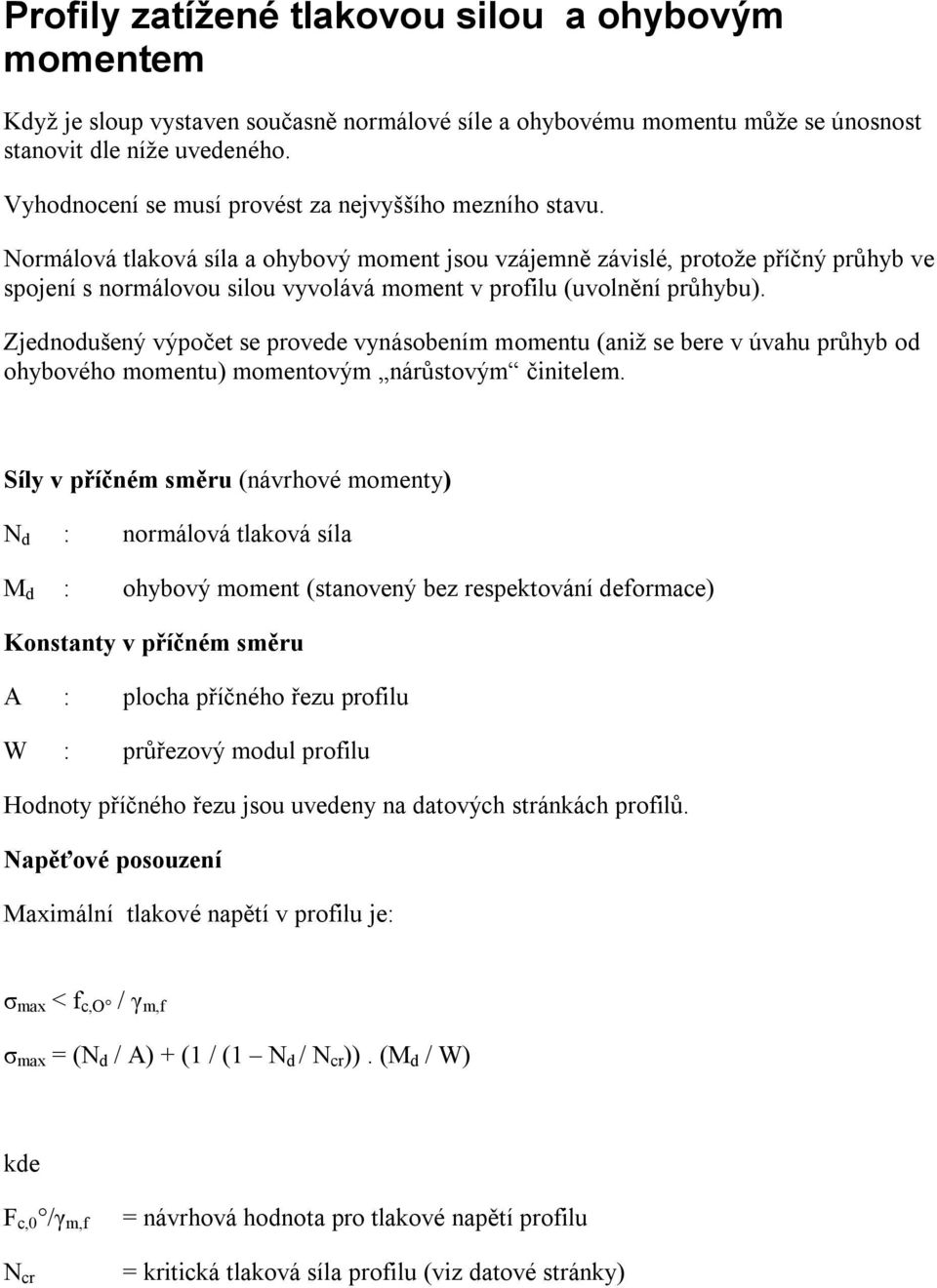 Normálová tlaková síla a ohybový moment jsou vzájemně závislé, protože příčný průhyb ve spojení s normálovou silou vyvolává moment v profilu (uvolnění průhybu).