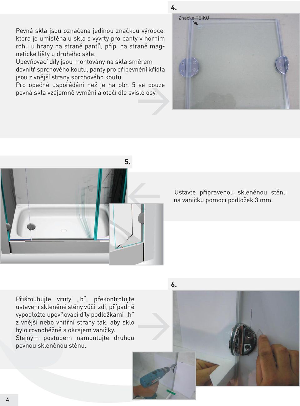 5 se pouze pevná skla vzájemně vymění a otočí dle svislé osy. 4. Značka TEiKO 5. Ustavte připravenou skleněnou stěnu na vaničku pomocí podložek 3 mm.