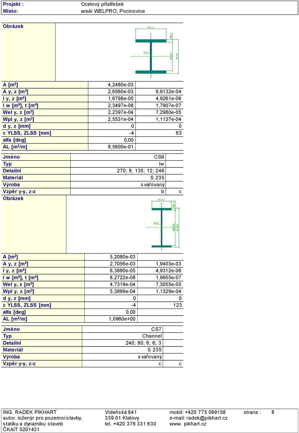 Obrázek A [m 2 ] 5,2080e-03 A y, z [m 2 ] 2,7056e-03 1,9403e-03 I y, z [m 4 ] 6,3880e-05 4,9312e-06 I w [m 6 ], t [m 4 ] 8,2722e-08 1,9955e-07 Wel y, z [m 3 ] 4,7319e-04 7,3055e-05 Wpl y, z [m 3 ]