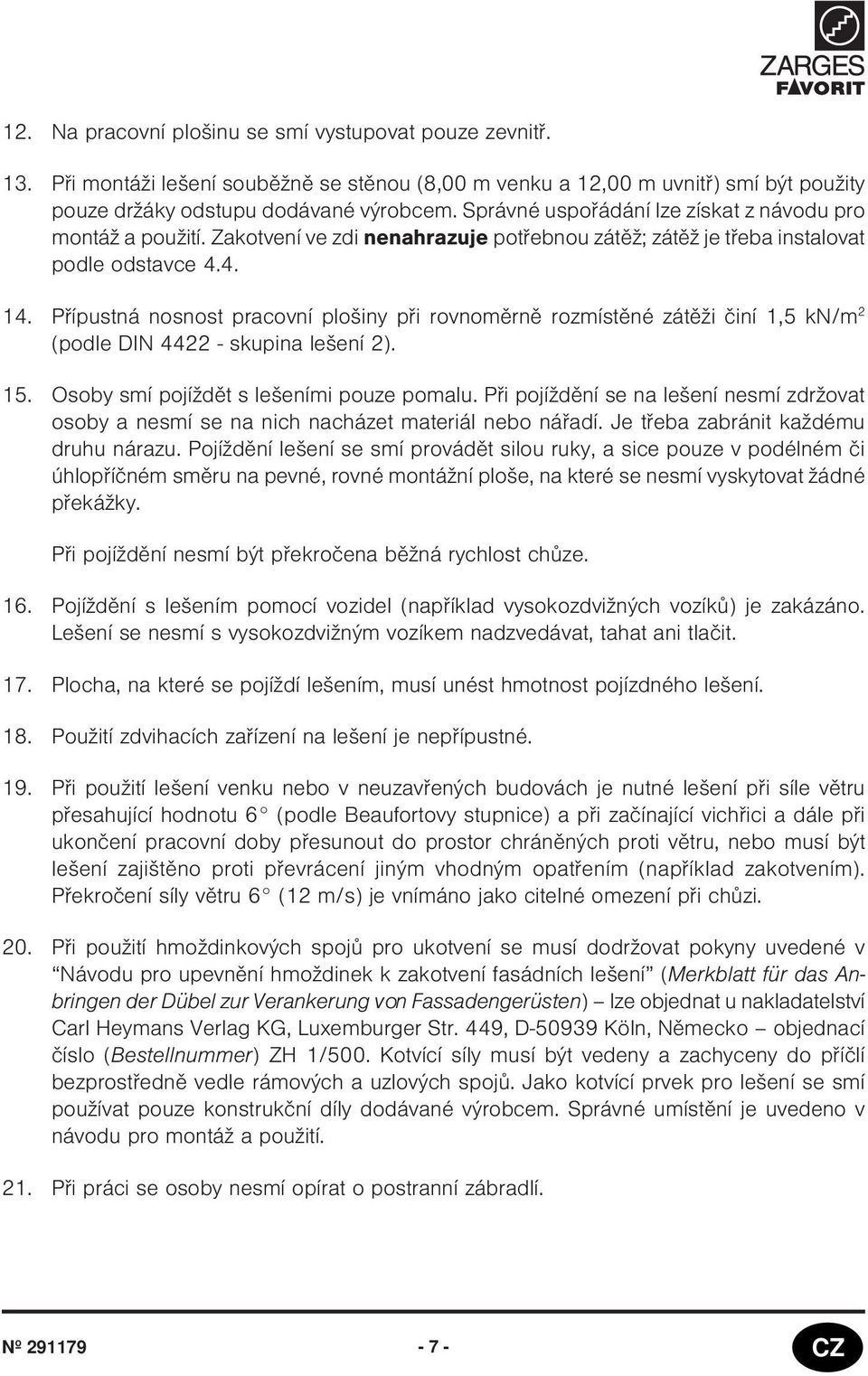 4. 4. Pøípustná nosnost pracovní plošiny pøi rovnomìrnì rozmístìné zátìži èiní,5 kn/m 2 (podle DIN 4422 - skupina lešení 2). 5. Osoby smí pojíždìt s lešeními pouze pomalu.