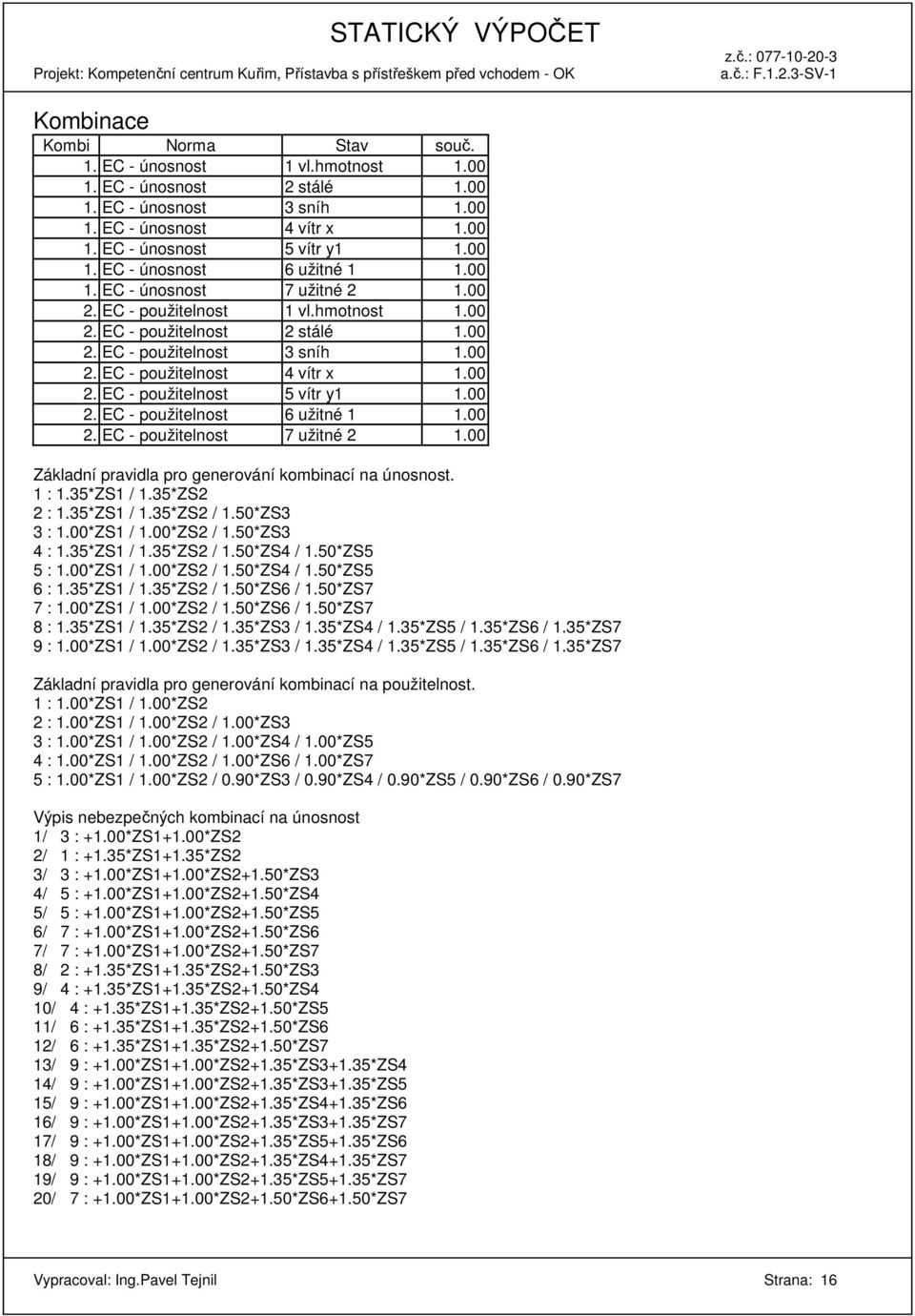 00 2. EC - použitelnost 6 užitné 1 1.00 2. EC - použitelnost 7 užitné 2 1.00 Základní pravidla pro generování kombinací na únosnost. 1 : 1.35*ZS1 / 1.35*ZS2 2 : 1.35*ZS1 / 1.35*ZS2 / 1.50*ZS3 3 : 1.