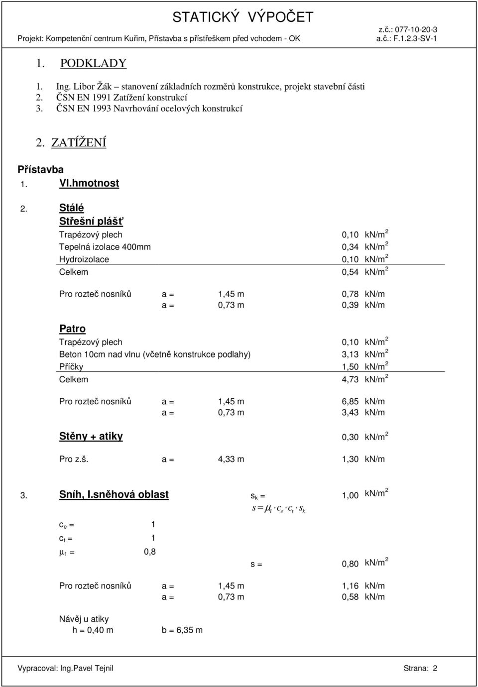 Stálé Střešní plášť Trapézový plech 0,10 kn/m 2 Tepelná izolace 400mm 0,34 kn/m 2 Hydroizolace 0,10 kn/m 2 Celkem 0,54 kn/m 2 Pro rozteč nosníků a = 1,45 m 0,78 kn/m a = 0,73 m 0,39 kn/m Patro