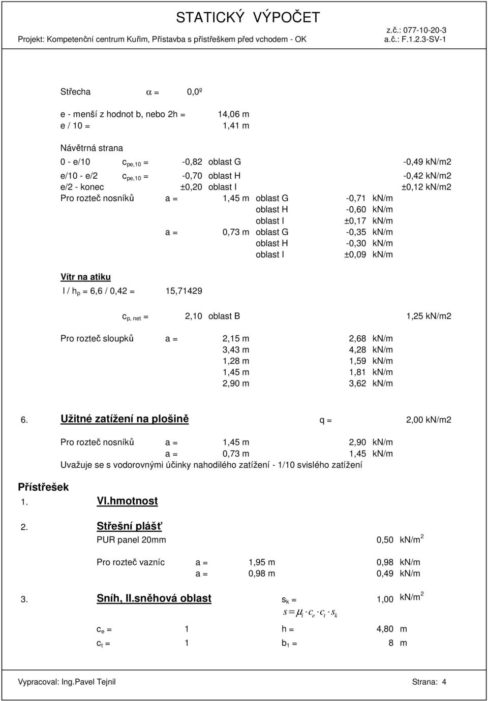 atiku l / h p = 6,6 / 0,42 = 15,71429 c p, net = 2,10 oblast B 1,25 kn/m2 Pro rozteč sloupků a = 2,15 m 2,68 kn/m 3,43 m 4,28 kn/m 1,28 m 1,59 kn/m 1,45 m 1,81 kn/m 2,90 m 3,62 kn/m 6.