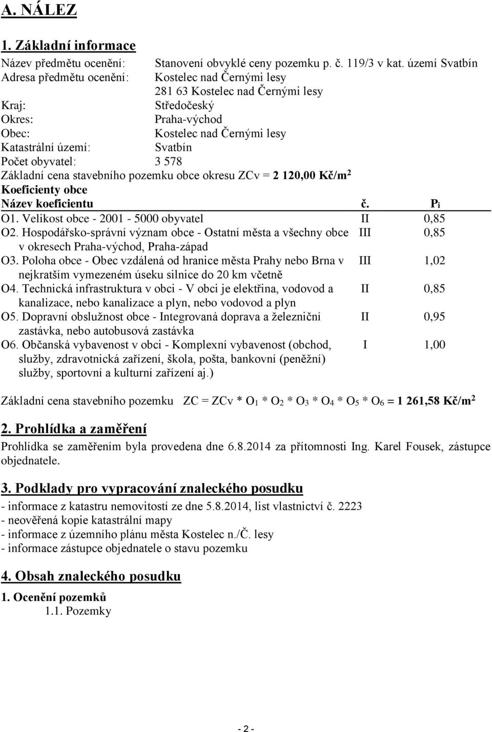 Počet obyvatel: 3 578 Základní cena stavebního pozemku obce okresu ZCv = 2 120,00 Kč/m 2 Koeficienty obce Název koeficientu č. Pi O1. Velikost obce - 2001-5000 obyvatel II 0,85 O2.