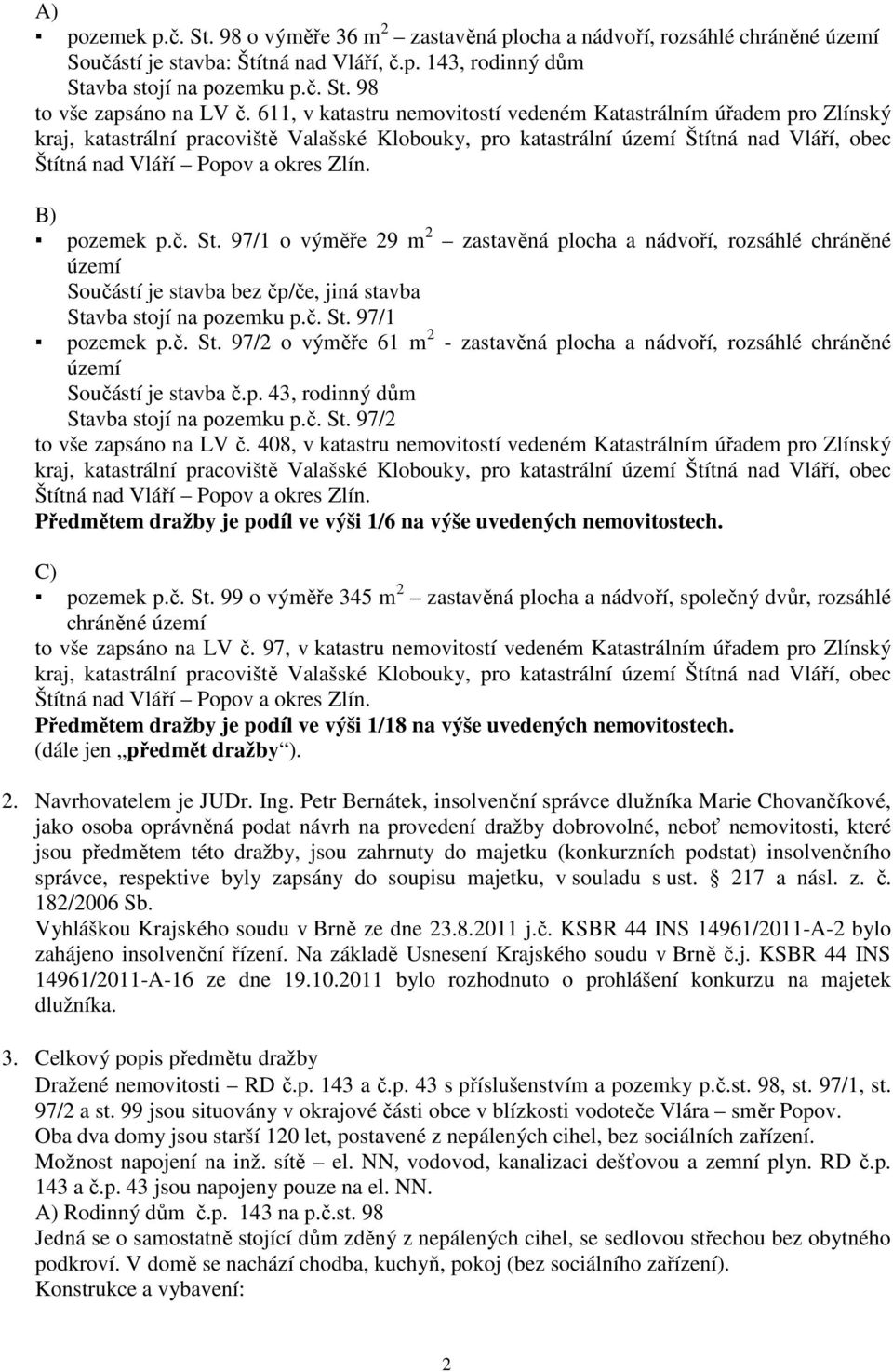 B) pozemek p.č. St. 97/1 o výměře 29 m 2 zastavěná plocha a nádvoří, rozsáhlé chráněné území Součástí je stavba bez čp/če, jiná stavba Stavba stojí na pozemku p.č. St. 97/1 pozemek p.č. St. 97/2 o výměře 61 m 2 - zastavěná plocha a nádvoří, rozsáhlé chráněné území Součástí je stavba č.