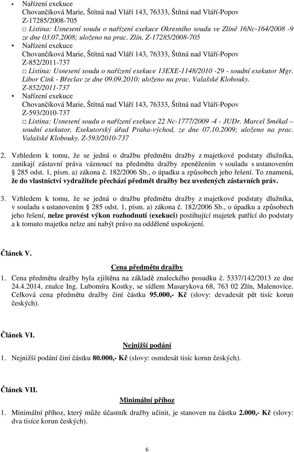 Marcel Smékal soudní exekutor, Exekutorský úřad Praha-východ, ze dne 07.10.2009; uloženo na prac. Valašské Klobouky. Z-593/2010-737 2.