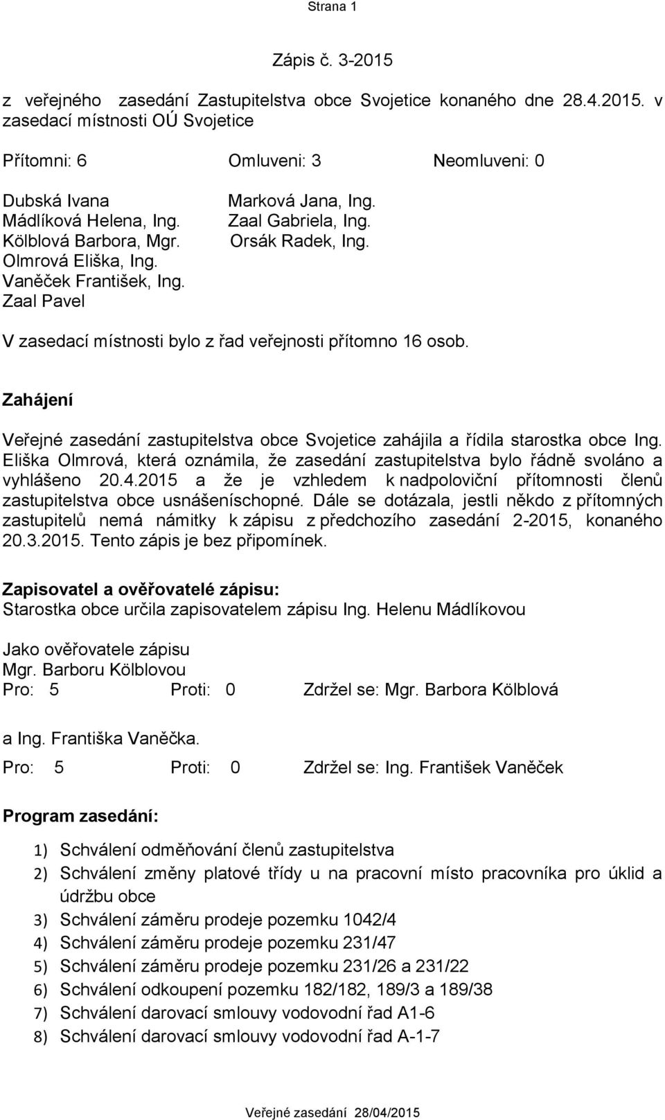 Zahájení Veřejné zasedání zastupitelstva obce Svojetice zahájila a řídila starostka obce Ing. Eliška Olmrová, která oznámila, že zasedání zastupitelstva bylo řádně svoláno a vyhlášeno 20.4.