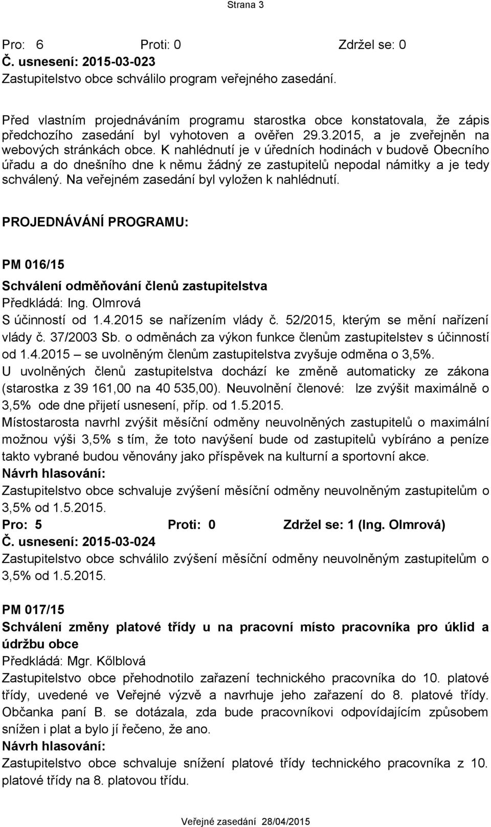 K nahlédnutí je v úředních hodinách v budově Obecního úřadu a do dnešního dne k němu žádný ze zastupitelů nepodal námitky a je tedy schválený. Na veřejném zasedání byl vyložen k nahlédnutí.