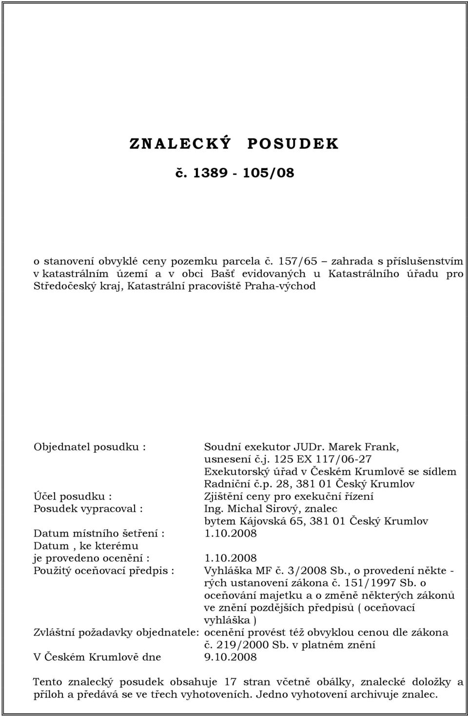 Posudek vypracoval : Soudní exekutor JUDr. Marek Frank, usnesení č.j. 125 EX 117/06-27 Exekutorský úřad v Českém Krumlově se sídlem Radniční č.p. 28, 381 01 Český Krumlov Zjištění ceny pro exekuční řízení Ing.