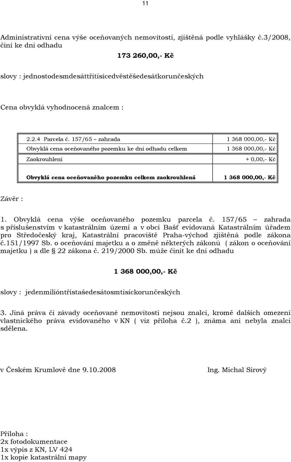 157/65 zahrada 1 368 000,00,- Kč Obvyklá cena oceňovaného pozemku ke dni odhadu celkem 1 368 000,00,- Kč Zaokrouhlení + 0,00,- Kč Obvyklá cena oceňovaného pozemku celkem zaokrouhlená 1 368 000,00,-