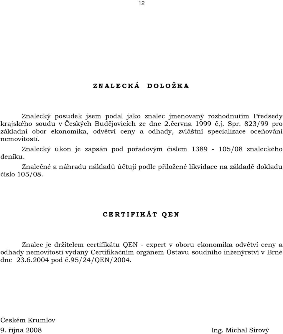 Znalecký úkon je zapsán pod pořadovým číslem 1389-105/08 znaleckého deníku. Znalečné a náhradu nákladů účtuji podle přiložené likvidace na základě dokladu číslo 105/08.