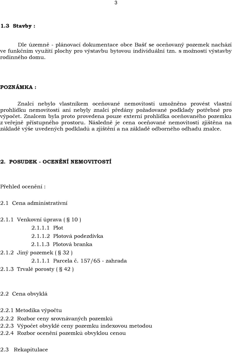 Znalcem byla proto provedena pouze externí prohlídka oceňovaného pozemku z veřejně přístupného prostoru.