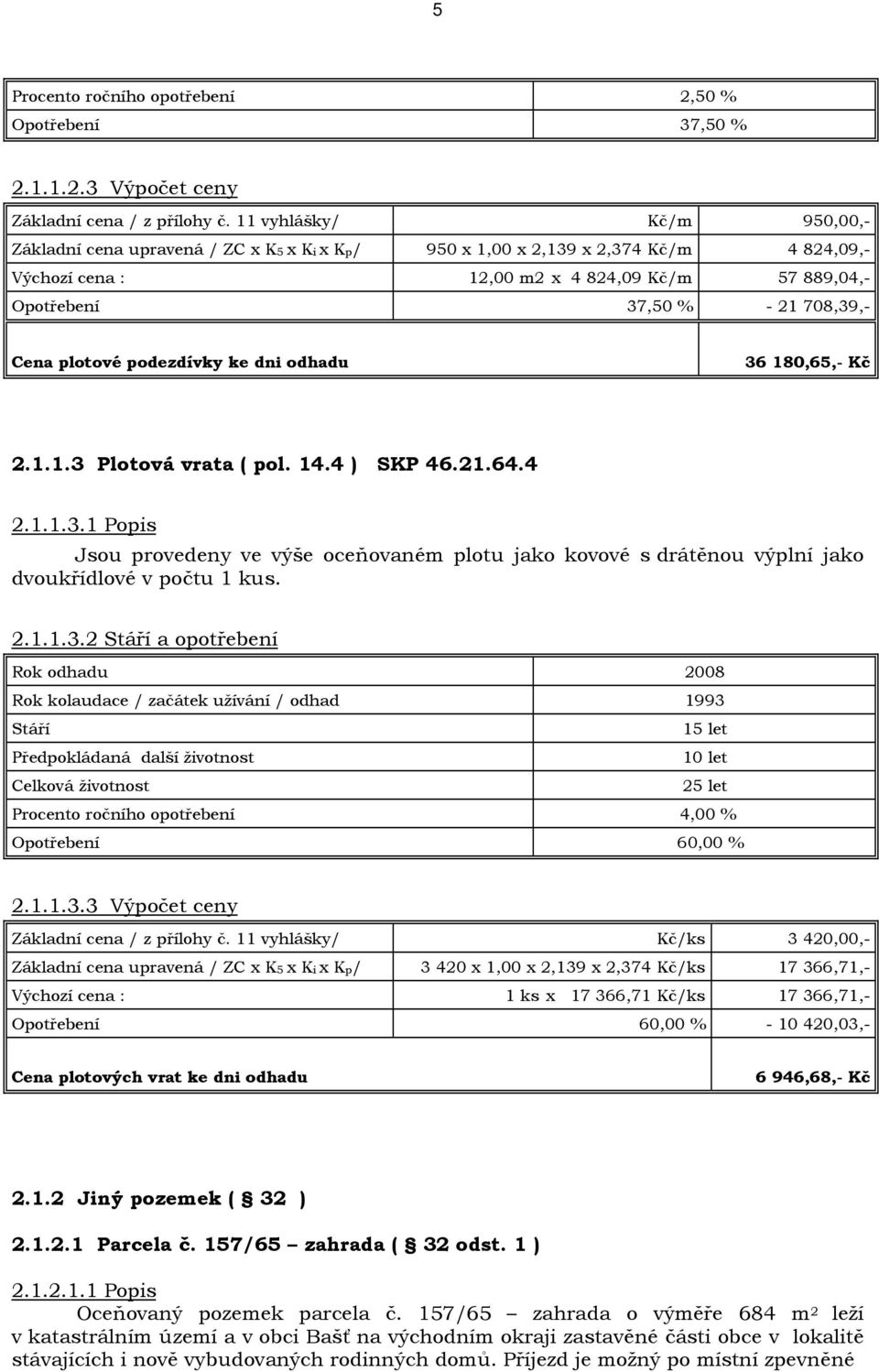 Cena plotové podezdívky ke dni odhadu 36 180,65,- Kč 2.1.1.3 Plotová vrata ( pol. 14.4 ) SKP 46.21.64.4 2.1.1.3.1 Popis Jsou provedeny ve výše oceňovaném plotu jako kovové s drátěnou výplní jako dvoukřídlové v počtu 1 kus.