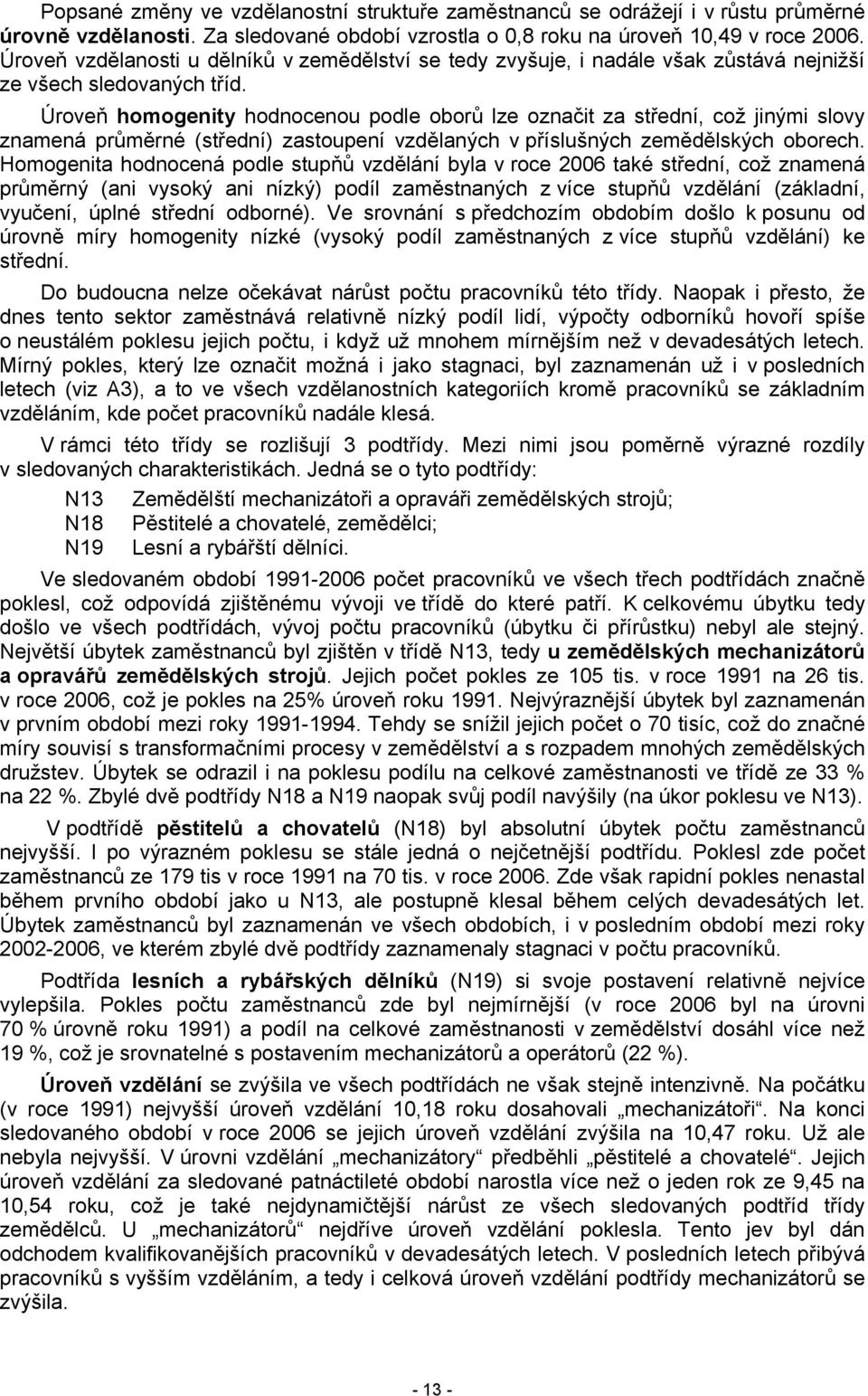 Úroveň homogenity hodnocenou podle oborů lze označit za střední, což jinými slovy znamená průměrné (střední) zastoupení vzdělaných v příslušných zemědělských oborech.