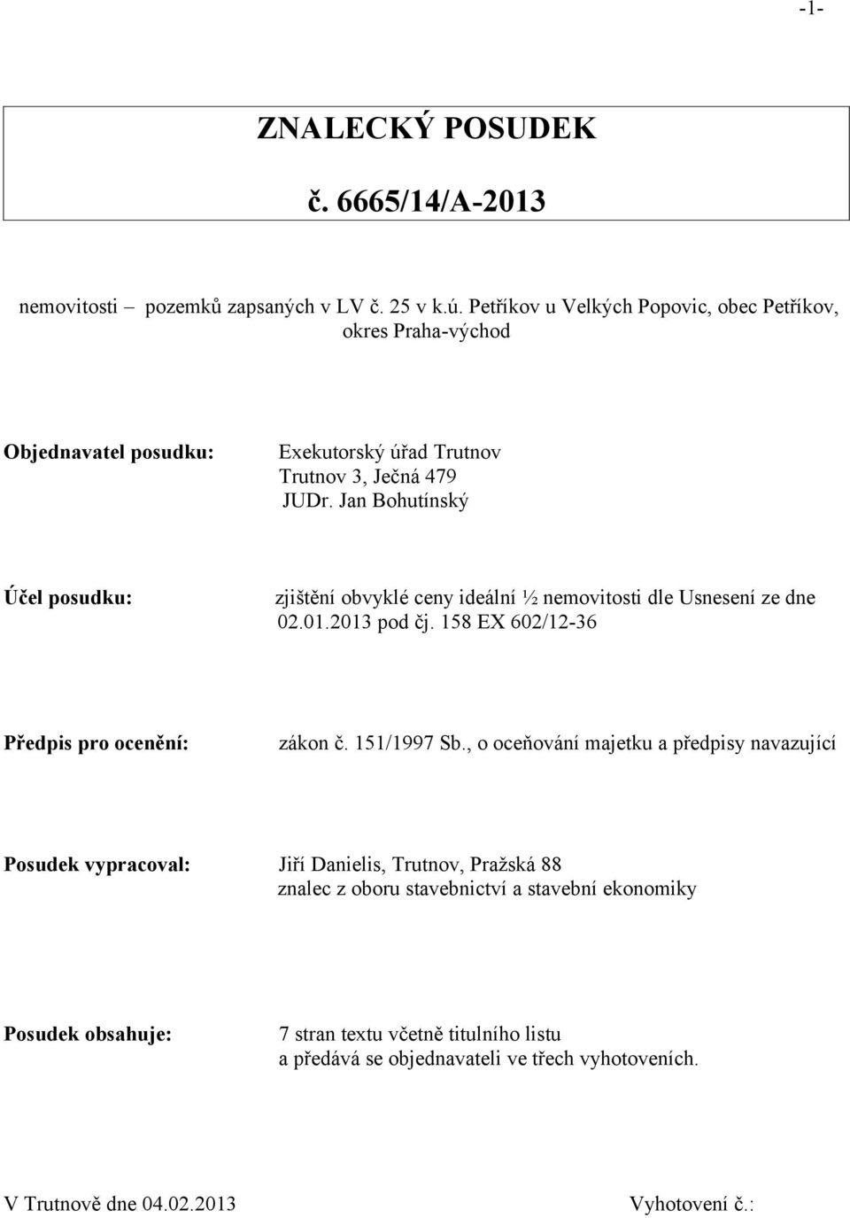 Jan Bohutínský Účel posudku: zjištění obvyklé ceny ideální ½ nemovitosti dle Usnesení ze dne 02.01.2013 pod čj. 158 EX 602/12-36 Předpis pro ocenění: zákon č. 151/1997 Sb.