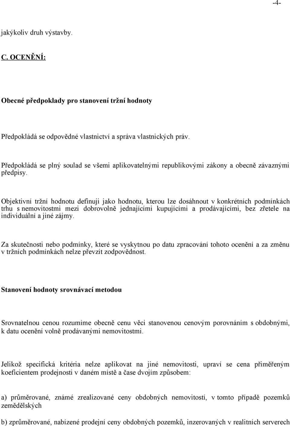 Objektivní tržní hodnotu definuji jako hodnotu, kterou lze dosáhnout v konkrétních podmínkách trhu s nemovitostmi mezi dobrovolně jednajícími kupujícími a prodávajícími, bez zřetele na individuální a