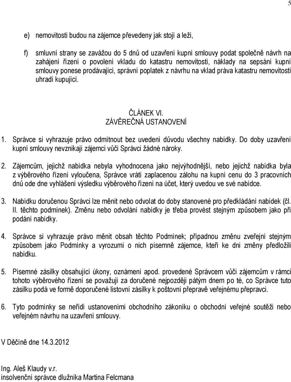 Správce si vyhrazuje právo odmítnout bez uvedení důvodu všechny nabídky. Do doby uzavření kupní smlouvy nevznikají zájemci vůči Správci žádné nároky. 2.