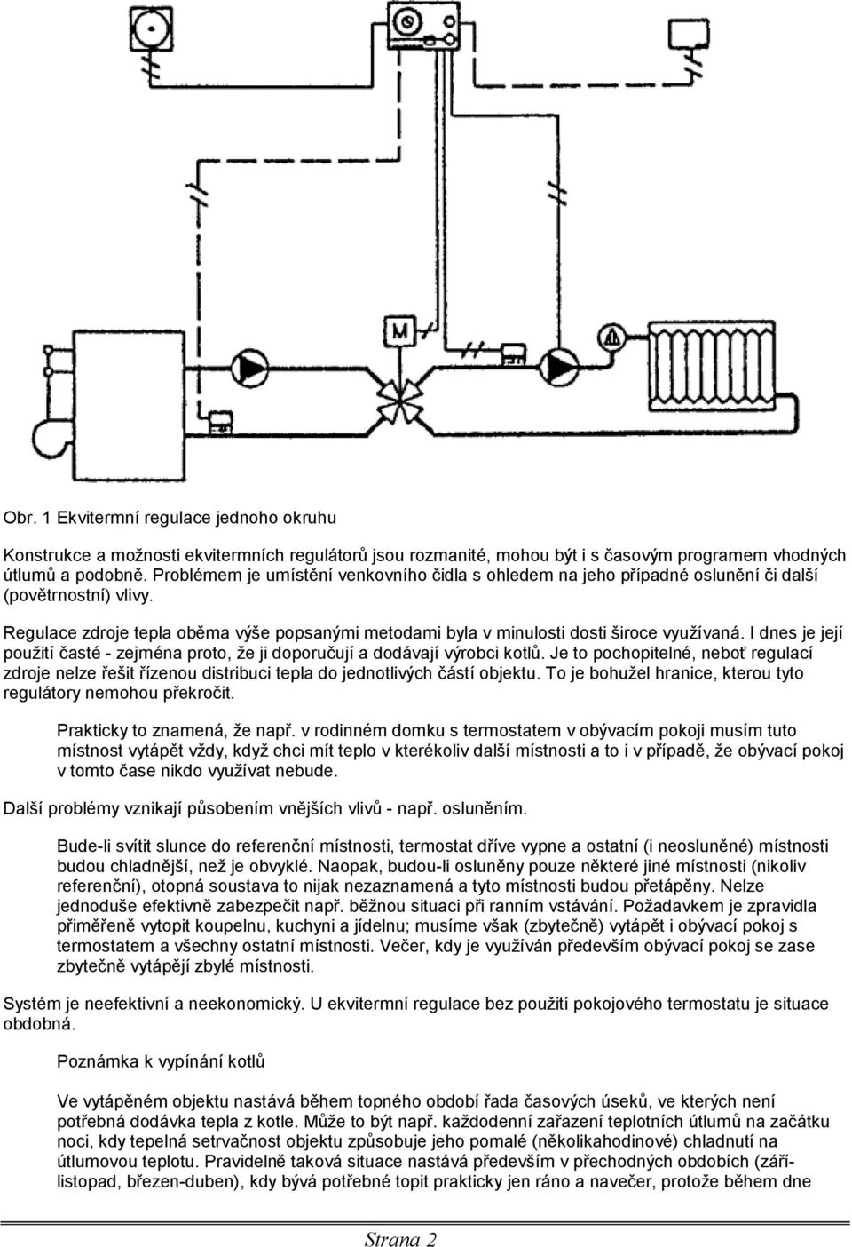 Regulace zdroje tepla obž ma vyse popsanymi metodami byla v minulosti dosti s iroce vyuzıvana. I dnes je jejı pouz itıcaste - zejme na proto, z e ji doporucujıa doda vajıvyrobci kotlu.