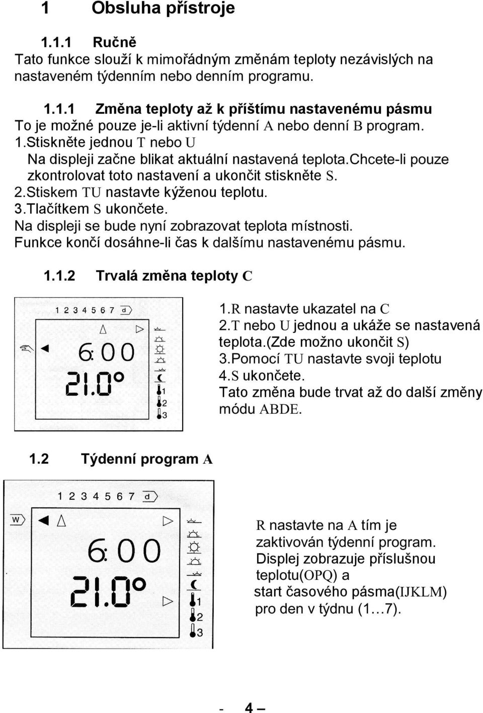 Tlačítkem S ukončete. Na displeji se bude nyní zobrazovat teplota místnosti. Funkce končí dosáhne-li čas k dalšímu nastavenému pásmu. 1.1.2 Trvalá změna teploty C 1.R nastavte ukazatel na C 2.