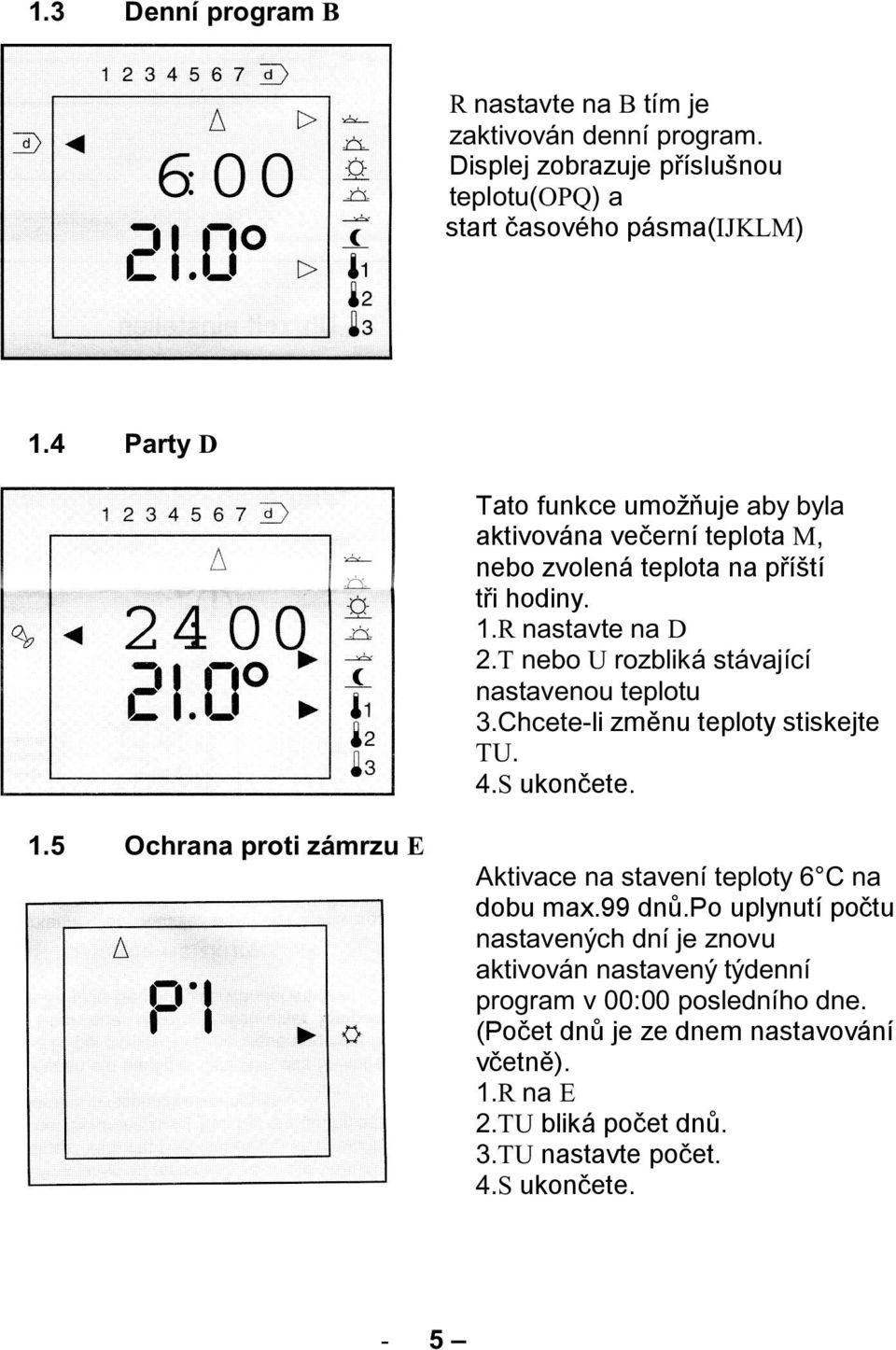 T nebo U rozbliká stávající nastavenou teplotu 3.Chcete-li změnu teploty stiskejte TU. 4.S ukončete. 1.5 Ochrana proti zámrzu E Aktivace na stavení teploty 6 C na dobu max.