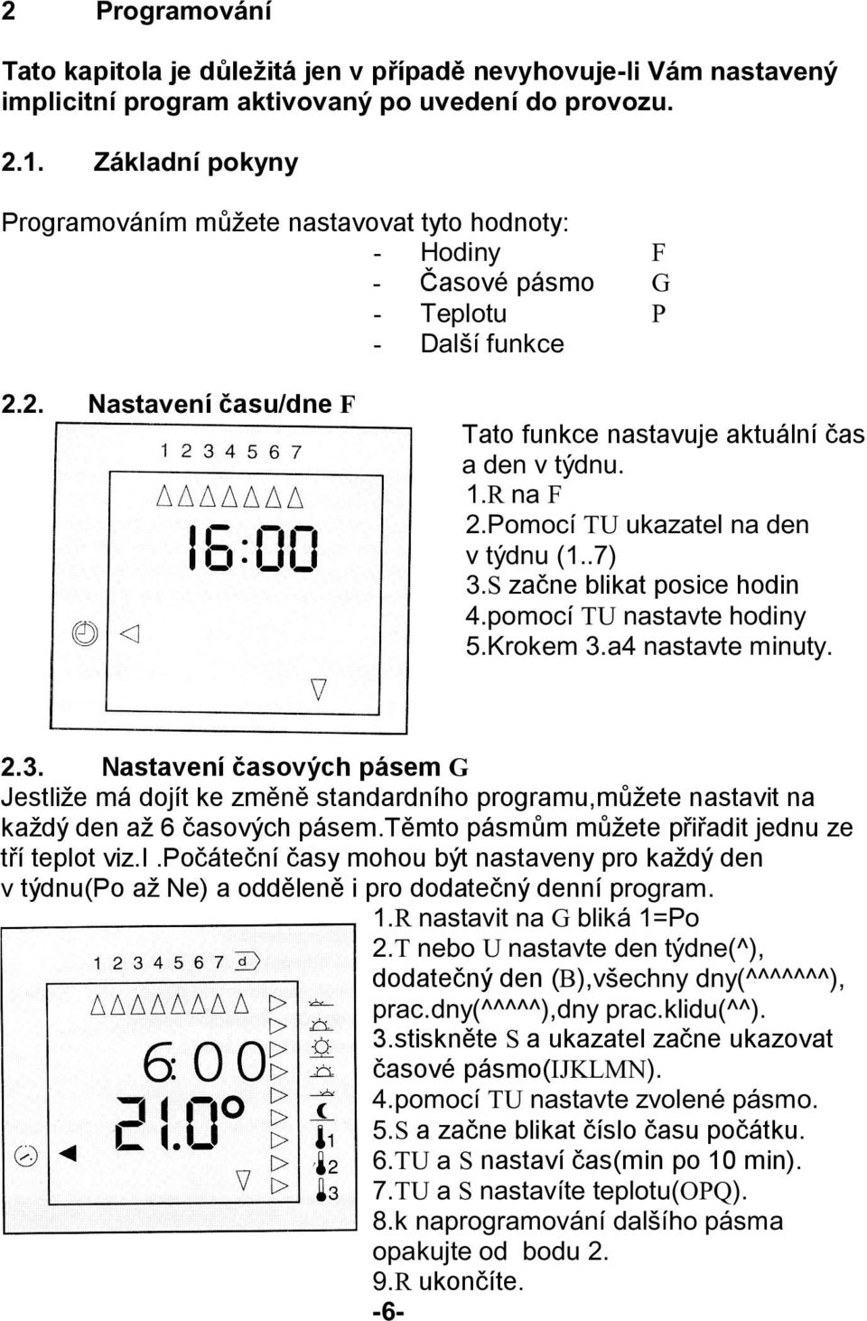 R na F 2.Pomocí TU ukazatel na den v týdnu (1..7) 3.S začne blikat posice hodin 4.pomocí TU nastavte hodiny 5.Krokem 3.a4 nastavte minuty. 2.3. Nastavení časových pásem G Jestliže má dojít ke změně standardního programu,můžete nastavit na každý den až 6 časových pásem.