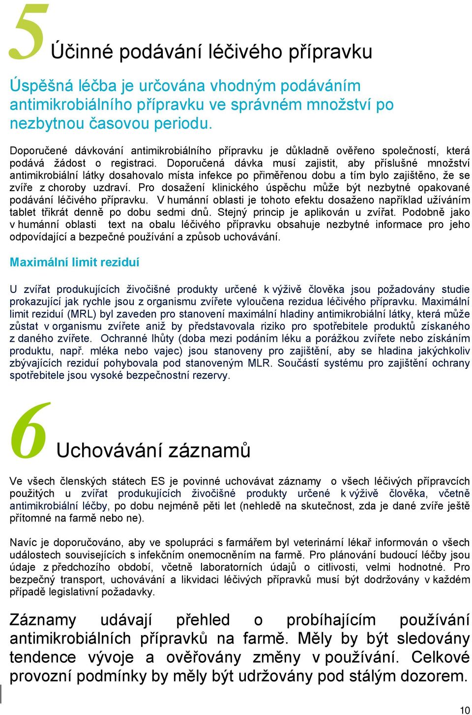 Doporučená dávka musí zajistit, aby příslušné množství antimikrobiální látky dosahovalo místa infekce po přiměřenou dobu a tím bylo zajištěno, že se zvíře z choroby uzdraví.