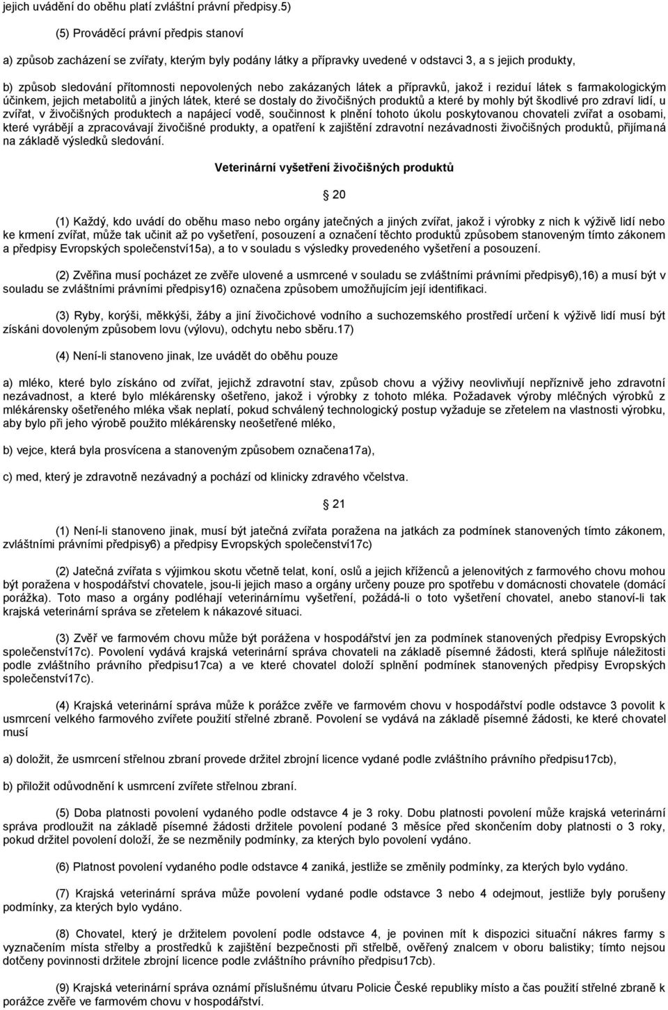 nebo zakázaných látek a přípravků, jakoţ i reziduí látek s farmakologickým účinkem, jejich metabolitů a jiných látek, které se dostaly do ţivočišných produktů a které by mohly být škodlivé pro zdraví