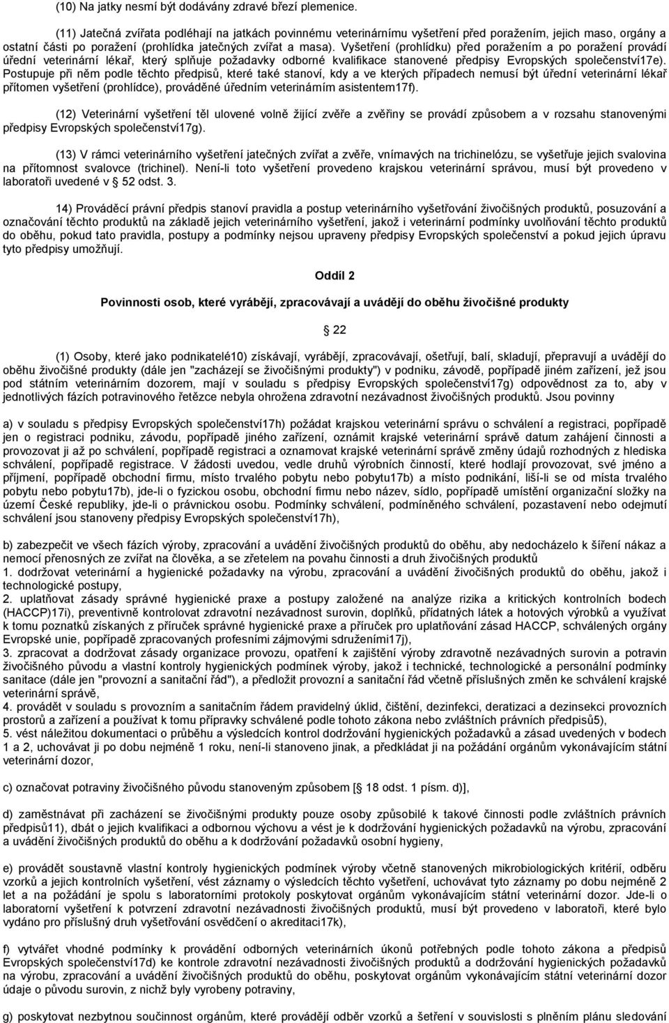 Vyšetření (prohlídku) před poraţením a po poraţení provádí úřední veterinární lékař, který splňuje poţadavky odborné kvalifikace stanovené předpisy Evropských společenství17e).