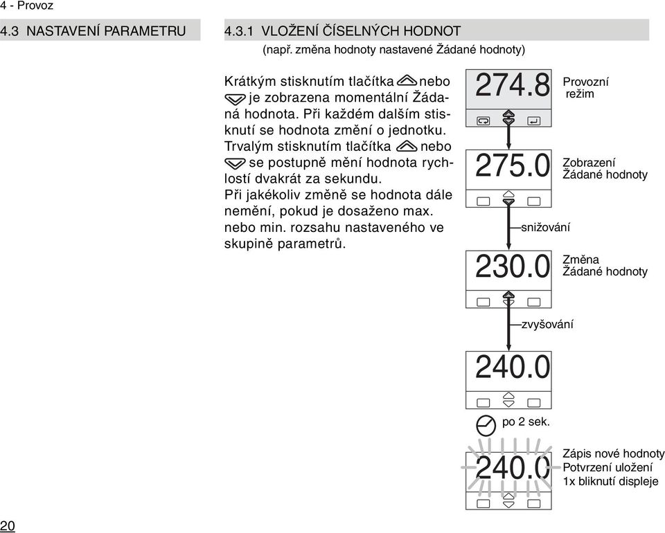 Při každém dalším stisknutí se hodnota změní o jednotku. Trvalým stisknutím tlačítka nebo se postupně mění hodnota rychlostí dvakrát za sekundu.