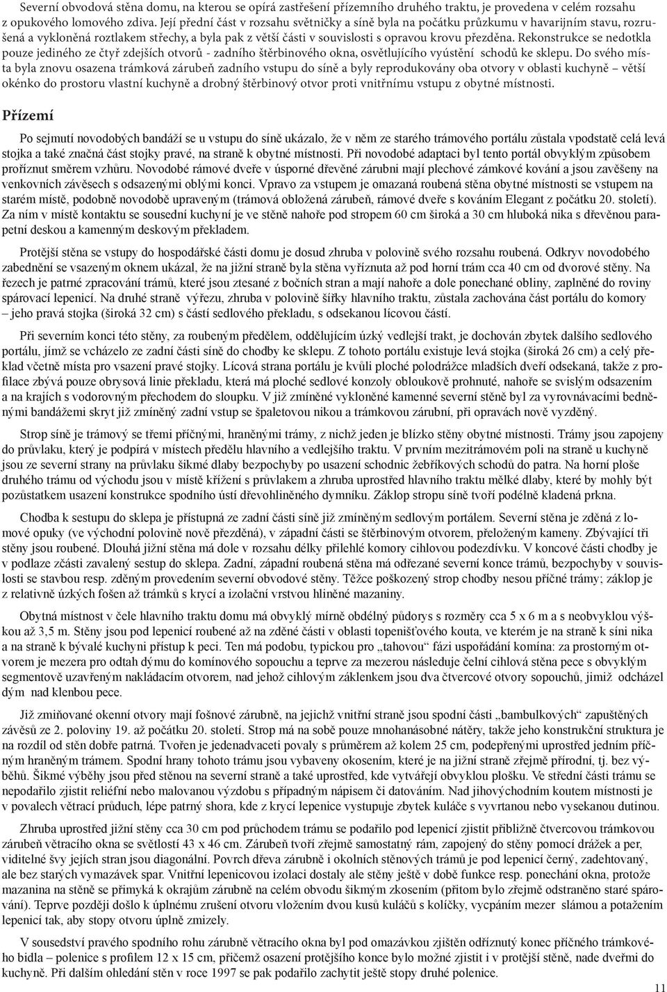 Rekonstrukce se nedotkla pouze jediného ze čtyř zdejších otvorů - zadního štěrbinového okna, osvětlujícího vyústění schodů ke sklepu.