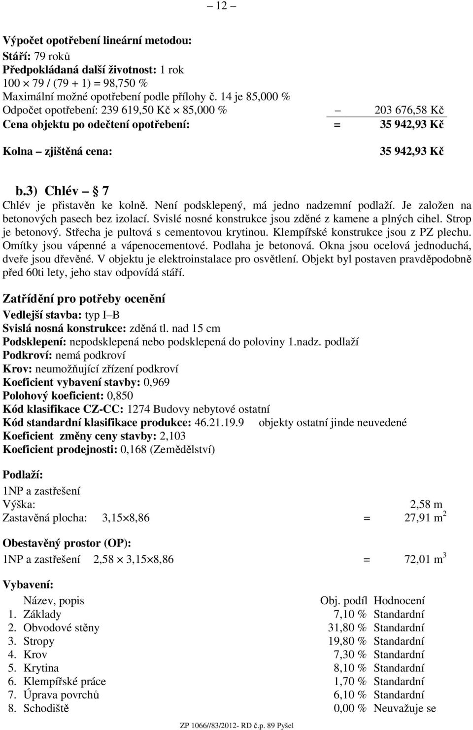 Není podsklepený, má jedno nadzemní podlaží. Je založen na betonových pasech bez izolací. Svislé nosné konstrukce jsou zděné z kamene a plných cihel. Strop je betonový.