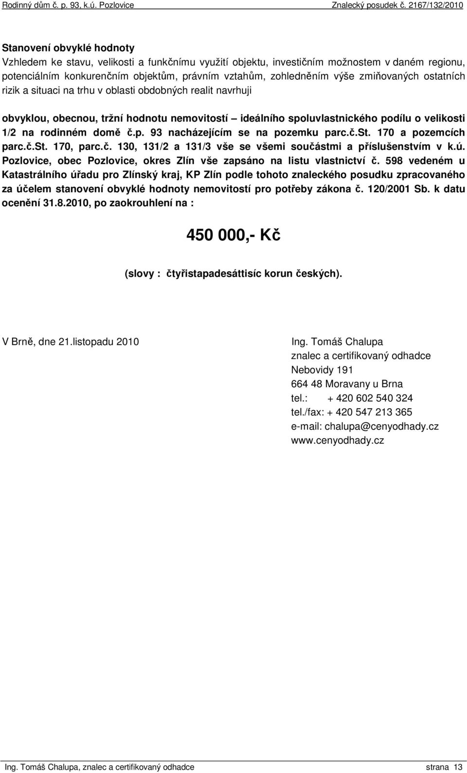 č.st. 170 a pozemcích parc.č.st. 170, parc.č. 130, 131/2 a 131/3 vše se všemi součástmi a příslušenstvím v k.ú. Pozlovice, obec Pozlovice, okres Zlín vše zapsáno na listu vlastnictví č.