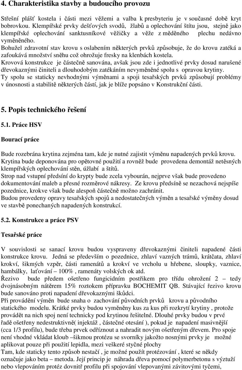 Bohužel zdravotní stav krovu s oslabením některých prvků způsobuje, že do krovu zatéká a zafoukává množství sněhu což ohrožuje fresky na klenbách kostela.