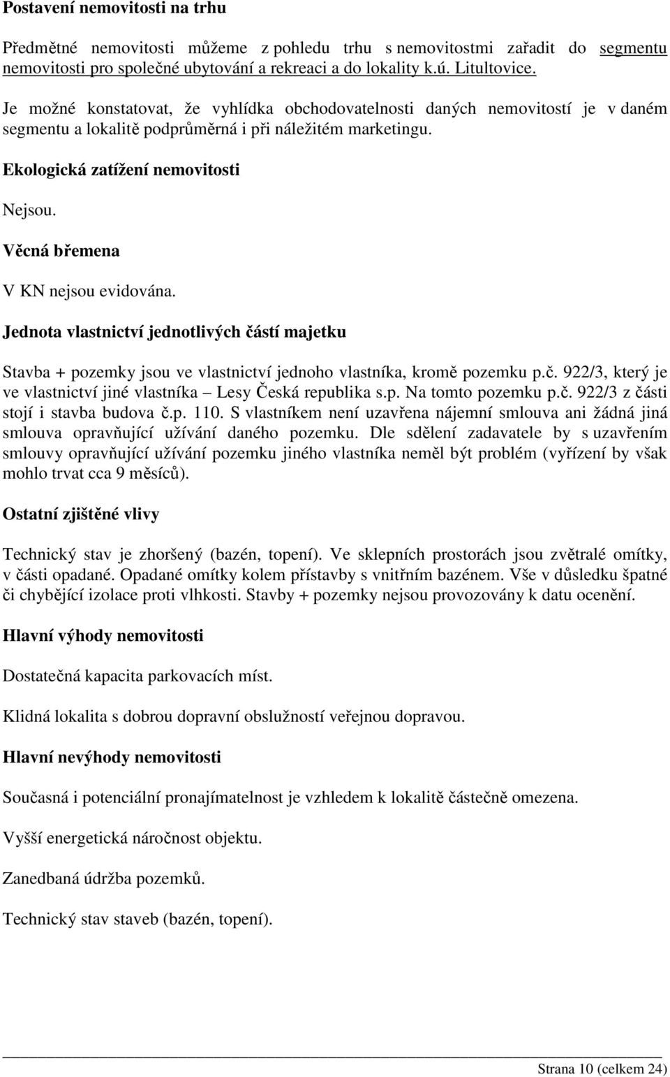 Věcná břemena V KN nejsou evidována. Jednota vlastnictví jednotlivých částí majetku Stavba + pozemky jsou ve vlastnictví jednoho vlastníka, kromě pozemku p.č. 922/3, který je ve vlastnictví jiné vlastníka Lesy Česká republika s.