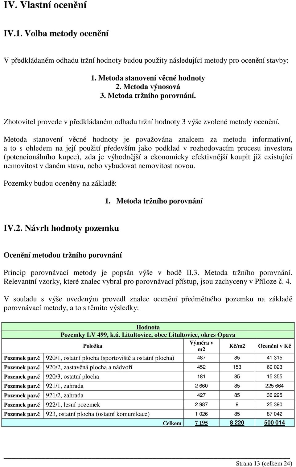 Metoda stanovení věcné hodnoty je považována znalcem za metodu informativní, a to s ohledem na její použití především jako podklad v rozhodovacím procesu investora (potencionálního kupce), zda je