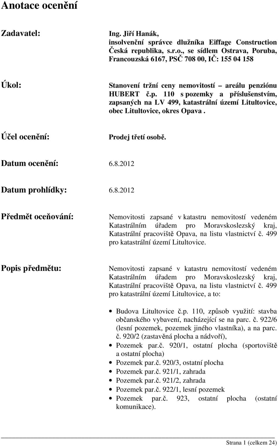 2012 Datum prohlídky: 6.8.2012 Předmět oceňování: Nemovitosti zapsané v katastru nemovitostí vedeném Katastrálním úřadem pro Moravskoslezský kraj, Katastrální pracoviště Opava, na listu vlastnictví č.