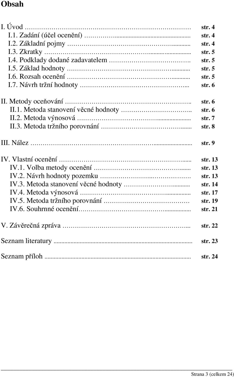 Metoda tržního porovnání... str. 8 III. Nález... str. 9 IV. Vlastní ocenění... str. 13 IV.1. Volba metody ocenění... str. 13 IV.2. Návrh hodnoty pozemku... str. 13 IV.3. Metoda stanovení věcné hodnoty.