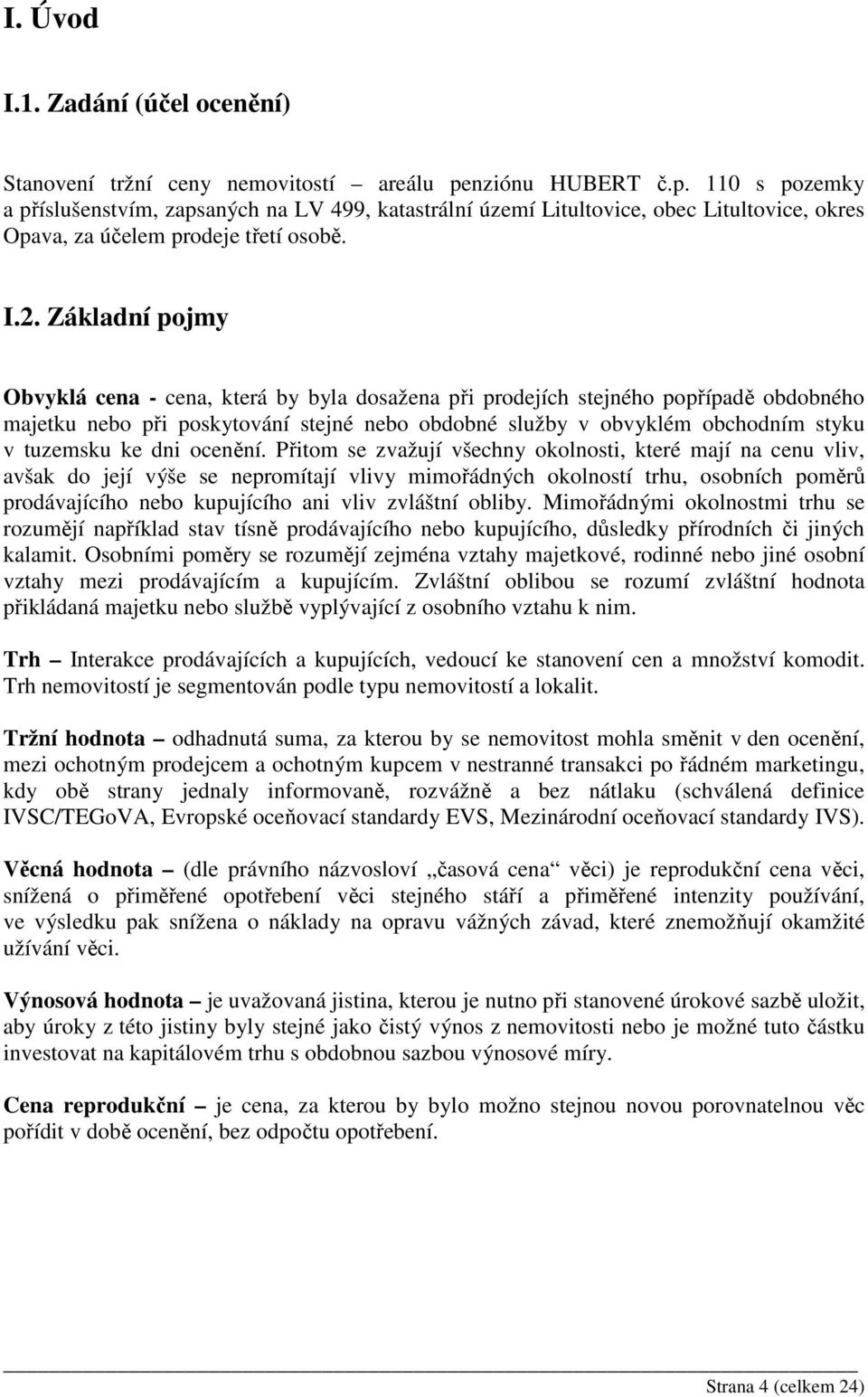 Základní pojmy Obvyklá cena - cena, která by byla dosažena při prodejích stejného popřípadě obdobného majetku nebo při poskytování stejné nebo obdobné služby v obvyklém obchodním styku v tuzemsku ke