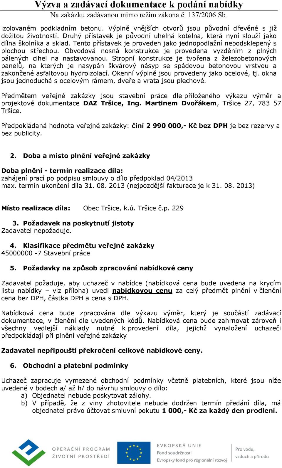 Stropní konstrukce je tvořena z železobetonových panelů, na kterých je nasypán škvárový násyp se spádovou betonovou vrstvou a zakončené asfaltovou hydroizolací.