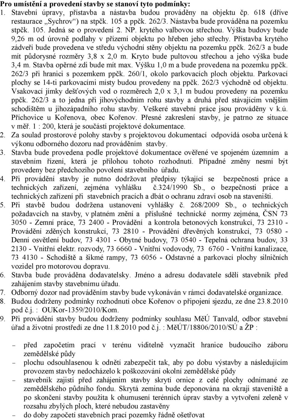 Přístavba krytého zádveří bude provedena ve středu východní stěny objektu na pozemku ppčk. 262/3 a bude mít půdorysné rozměry 3,8 x 2,0 m. Kryto bude pultovou střechou a jeho výška bude 3,4 m.