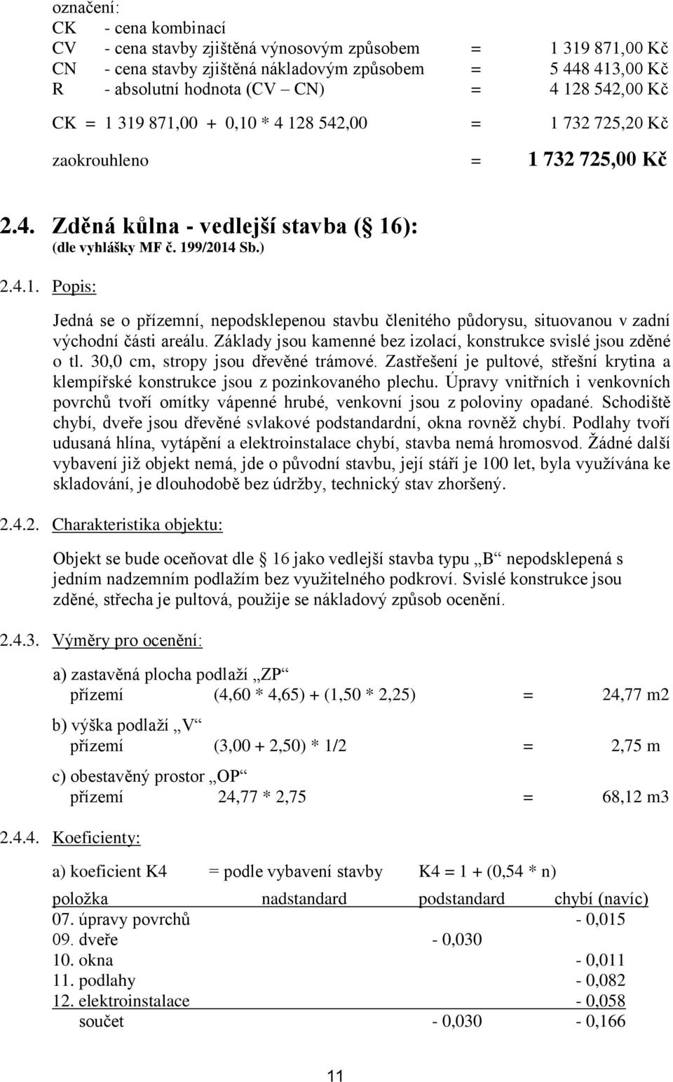 Základy jsou kamenné bez izolací, konstrukce svislé jsou zděné o tl. 30,0 cm, stropy jsou dřevěné trámové. Zastřešení je pultové, střešní krytina a klempířské konstrukce jsou z pozinkovaného plechu.